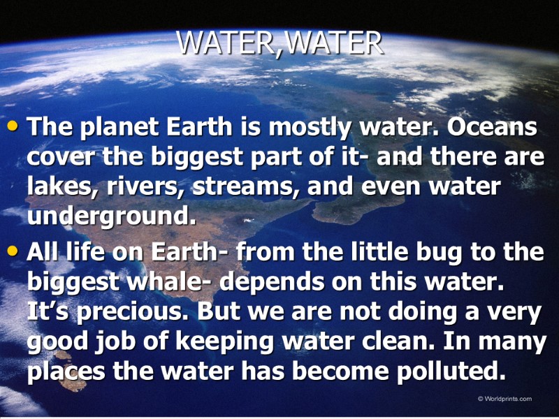 WATER,WATER  The planet Earth is mostly water. Oceans cover the biggest part of